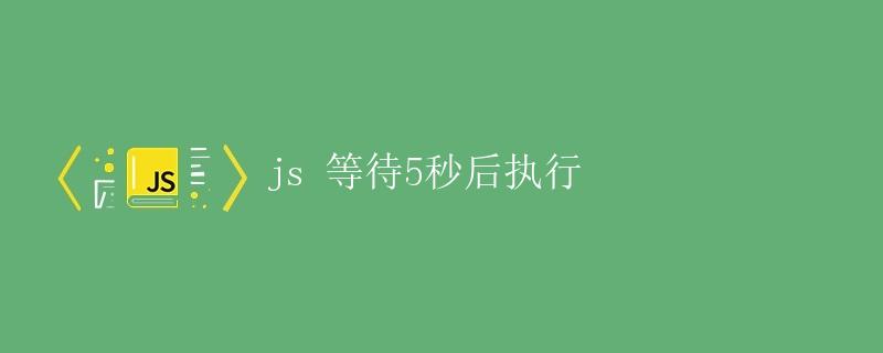 JavaScript等待5秒后执行