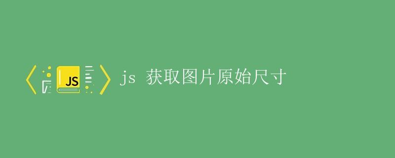 JS获取图片原始尺寸 JS获取图片原始尺寸
