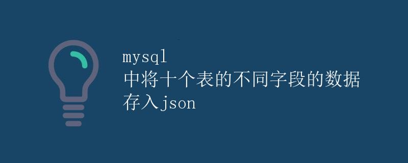 MySQL 中将十个表的不同字段的数据存入 JSON