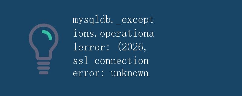 mysqldb._exceptions.operationalerror: (2026, ssl connection error: unknown 错误解析