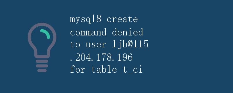 MySQL8创建表命令被拒绝给用户ljb@115.204.178.196的解决方法 MySQL8创建表命令被拒绝给用户ljb@115.204.178.196的解决方法