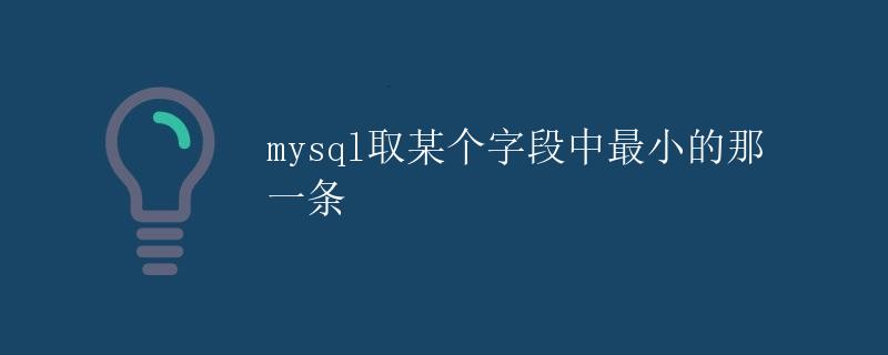 MySQL取某个字段中最小的那一条 MySQL取某个字段中最小的那一条