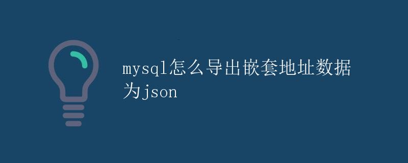 MySQL怎么导出嵌套地址数据为JSON
