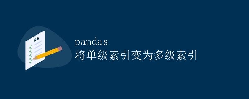 pandas 将单级索引变为多级索引