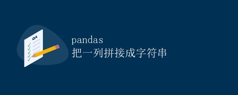 pandas 把一列拼接成字符串 pandas 把一列拼接成字符串