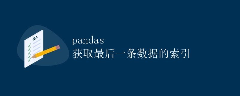 pandas 获取最后一条数据的索引