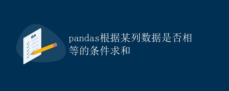 pandas根据某列数据是否相等的条件求和