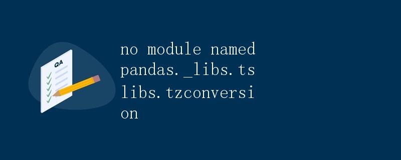 如何解决Python报错：no module named pandas._libs.tslibs.tzconversion