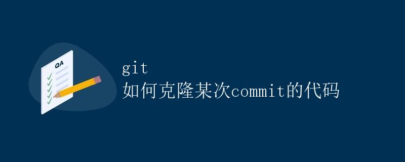 git 如何克隆某次 commit 的代码