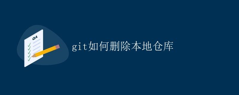 Git如何删除本地仓库 Git如何删除本地仓库