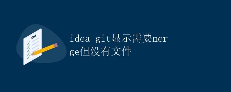 Idea git显示需要merge但没有文件 Idea git显示需要merge但没有文件