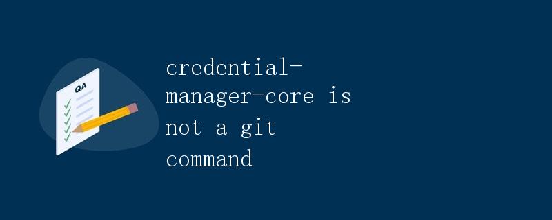 credential-manager-core是什么？如何使用它？