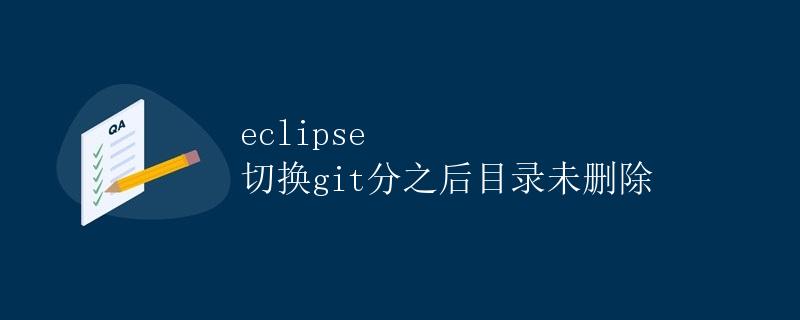 Eclipse切换Git分支后目录未删除