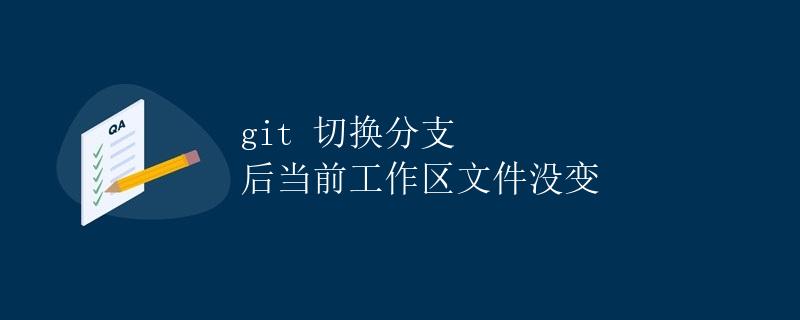 git 切换分支后当前工作区文件没变