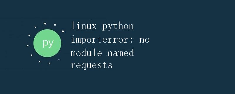 Linux中Python导入模块报错：no module named requests