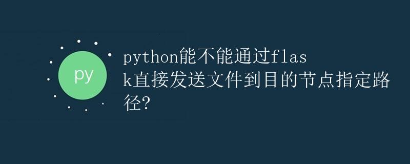 Python通过Flask直接发送文件到目的节点指定路径