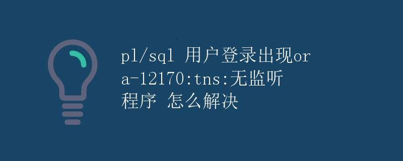 PL/SQL 用户登录出现ORA-12170: TNS:无监听程序 怎么解决