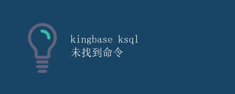 Kingbase KSQL 未找到命令