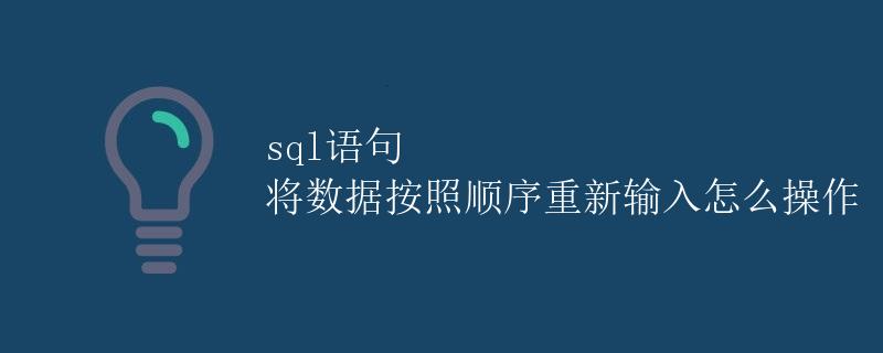 SQL语句将数据按照顺序重新输入怎么操作 SQL语句将数据按照顺序重新输入怎么操作