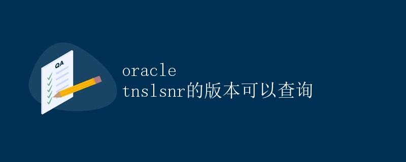 Oracle TNSLSNR的版本可以查询 Oracle TNSLSNR的版本可以查询