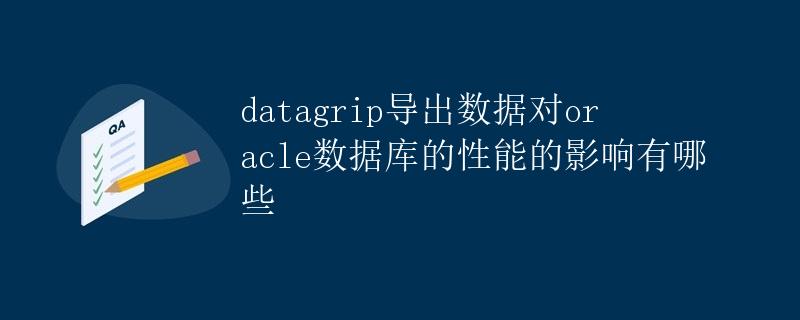 Datagrip导出数据对Oracle数据库的性能影响 Datagrip导出数据对Oracle数据库的性能影响