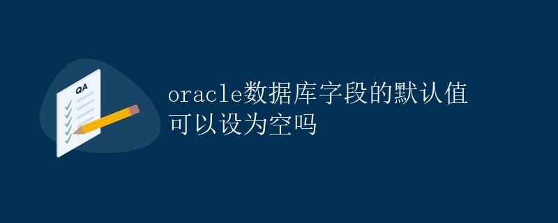 Oracle数据库字段的默认值可以设为空吗