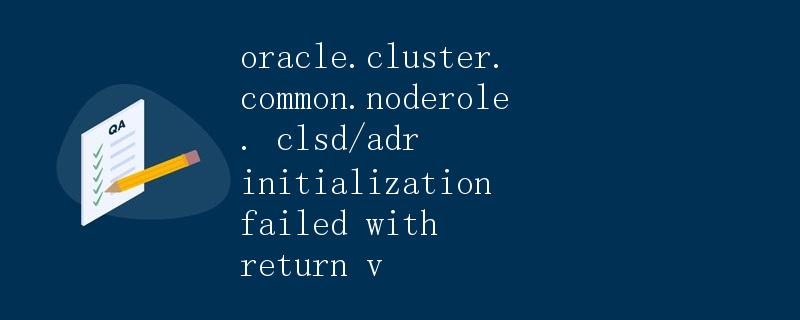 Oracle Cluster Common NodeRole CLSD/ADR Initialization Failed with Return Value