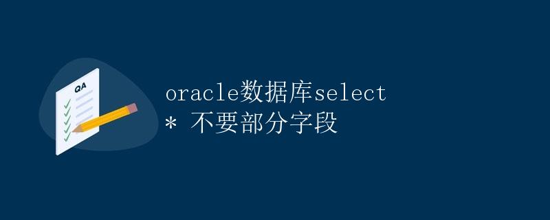 Oracle数据库：select * 不要部分字段
