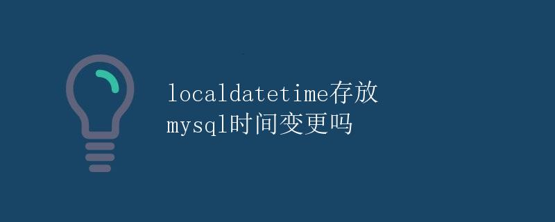 localdatetime存放mysql时间变更吗