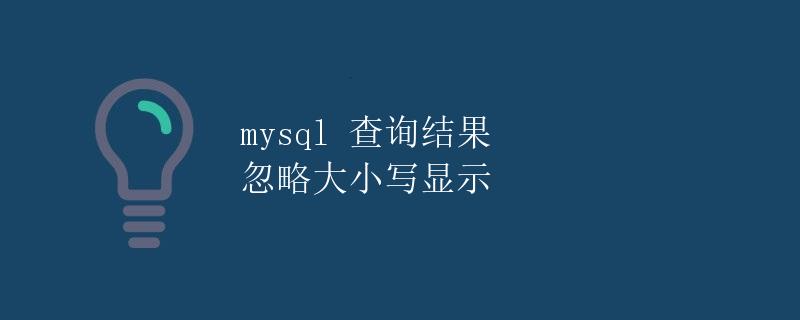 MySQL查询结果忽略大小写显示