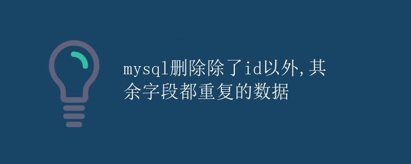 mysql删除除了id以外,其余字段都重复的数据