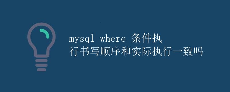mysql where 条件执行书写顺序和实际执行一致吗 mysql where 条件执行书写顺序和实际执行一致吗
