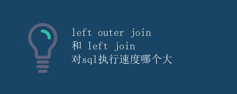 left outer join 和 left join 对sql执行速度哪个更快