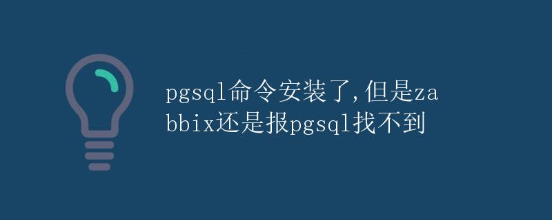 pgsql命令安装了,但是zabbix还是报pgsql找不到