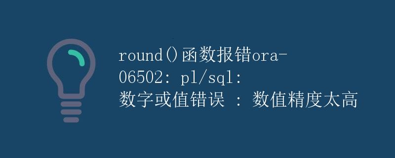 round()函数报错ORA-06502: PL/SQL: 数字或值错误 ：数值精度太高