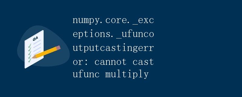 numpy.core._exceptions._UFuncOutputCastingError: 无法转换 ufunc 乘法|极客笔记