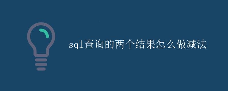 SQL查询结果做减法 SQL查询结果做减法