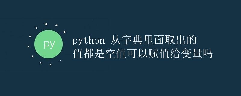 Python从字典里面取出的值都是空值可以赋值给变量吗