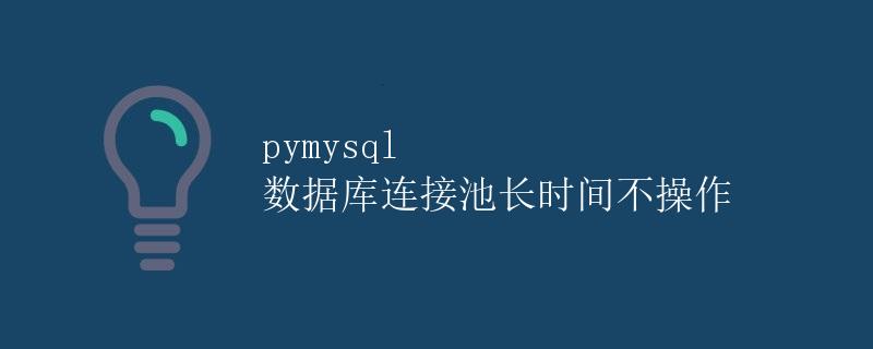 pymysql 数据库连接池长时间不操作