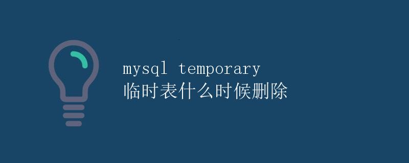 mysql temporary 临时表什么时候删除