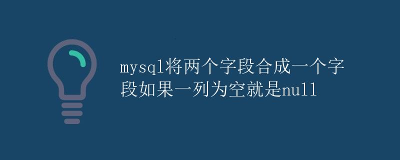 MySQL将两个字段合成一个字段，如果一列为空则显示为NULL