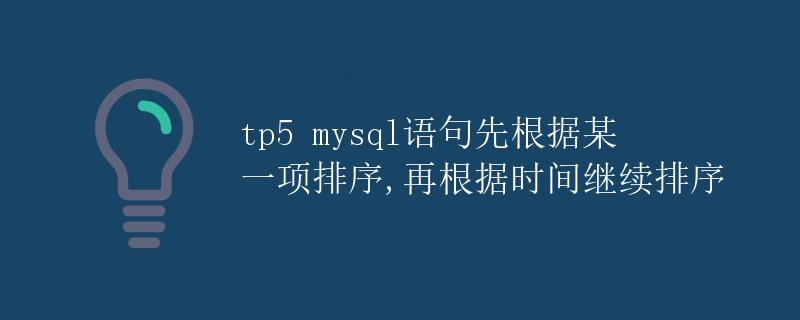 TP5 MySQL语句先根据某一项排序，再根据时间继续排序