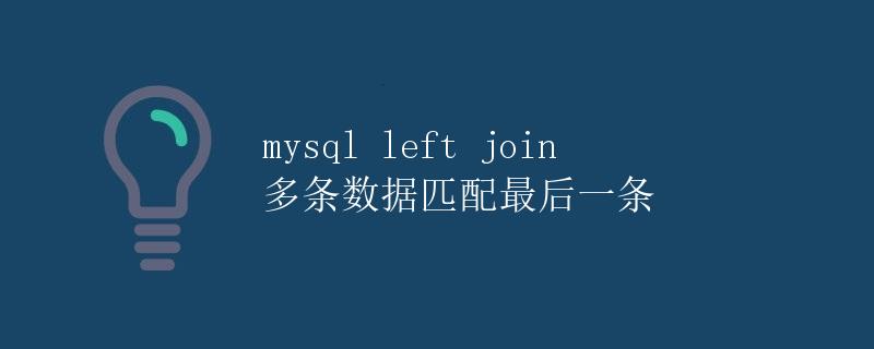 mysql left join 多条数据匹配最后一条