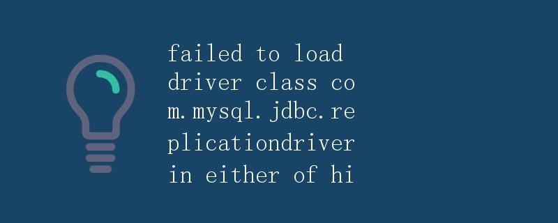 如何解决使用com.mysql.jdbc.ReplicationDriver加载驱动程序失败的问题