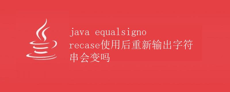 Java equalsIgnoreCase 使用后重新输出字符串会变吗