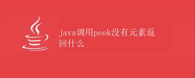 Java调用peek方法没有元素返回什么
