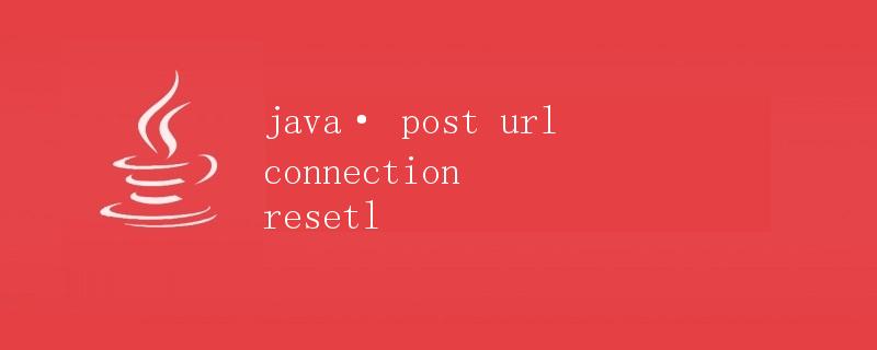 Java中的Post请求URL连接被重置问题解析