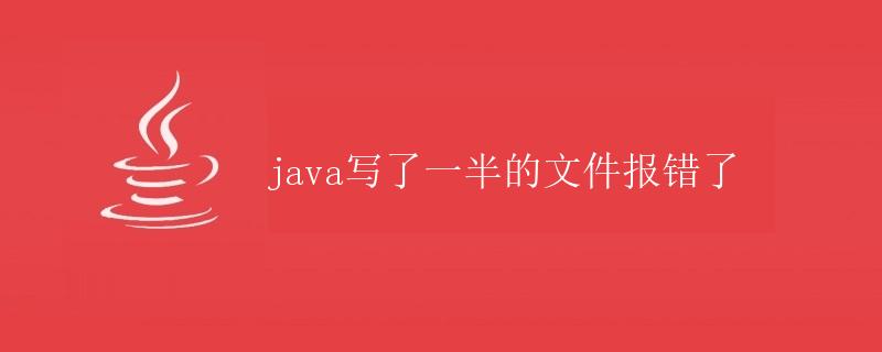 Java写了一半的文件报错了