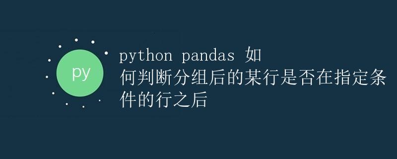 Python pandas 如何判断分组后的某行是否在指定条件的行之后