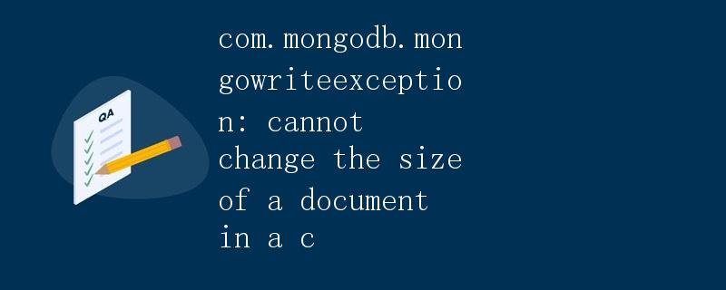 解决MongoDB写入异常"com.mongodb.MongoWriteException: Cannot change the size of a document in a c"